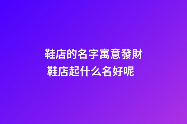 鞋店的名字寓意發財 鞋店起什么名好呢-第1張-店鋪起名-玄機派